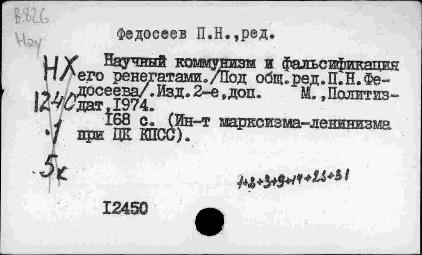 ﻿В Ж
Федосеев П.Н.,ред.
12^еЛ^х-^‘яоп-	“• »Политиз-
у ^§§ 9« (Ин-т марксизма-ленинизма.
12450